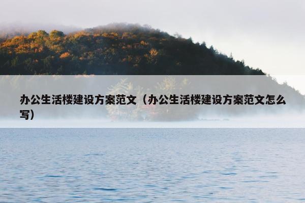 办公生活楼建设方案范文（办公生活楼建设方案范文怎么写）