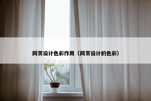 网页设计色彩作用（网页设计的色彩）