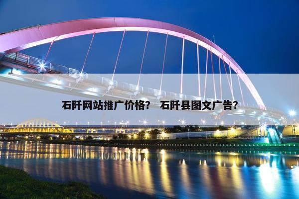 石阡网站推广价格？ 石阡县图文广告？