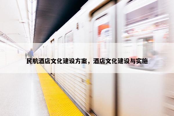 民航酒店文化建设方案，酒店文化建设与实施