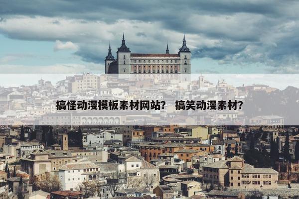 搞怪动漫模板素材网站？ 搞笑动漫素材？