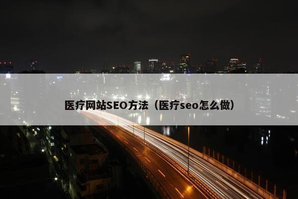 医疗网站SEO方法（医疗seo怎么做）