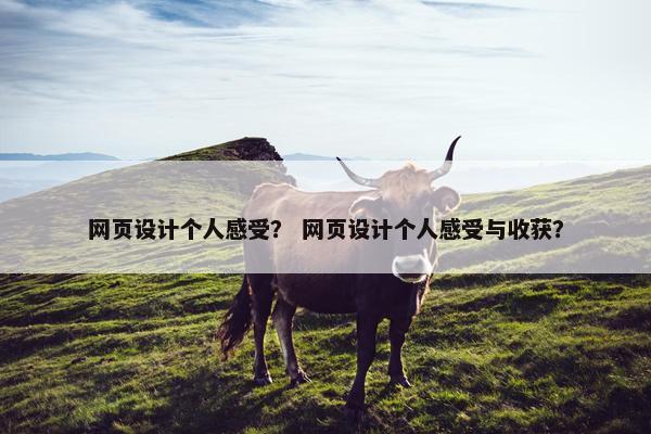 网页设计个人感受？ 网页设计个人感受与收获？