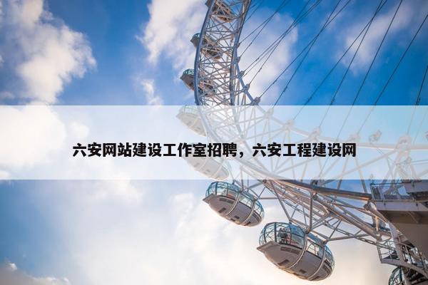 六安网站建设工作室招聘，六安工程建设网