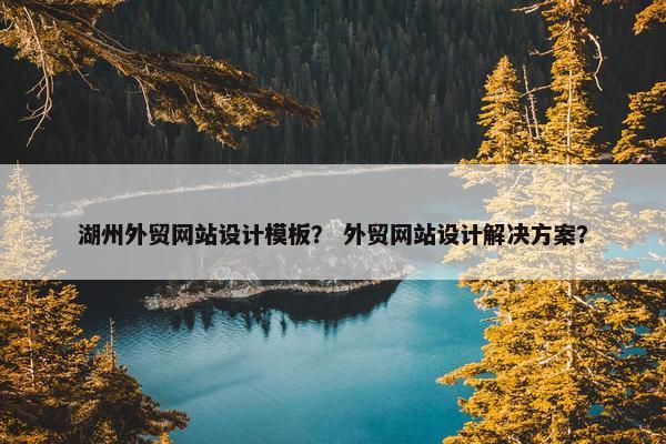 湖州外贸网站设计模板？ 外贸网站设计解决方案？