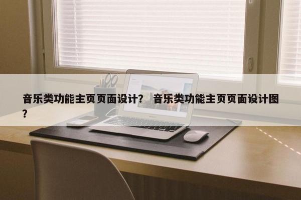 音乐类功能主页页面设计？ 音乐类功能主页页面设计图？