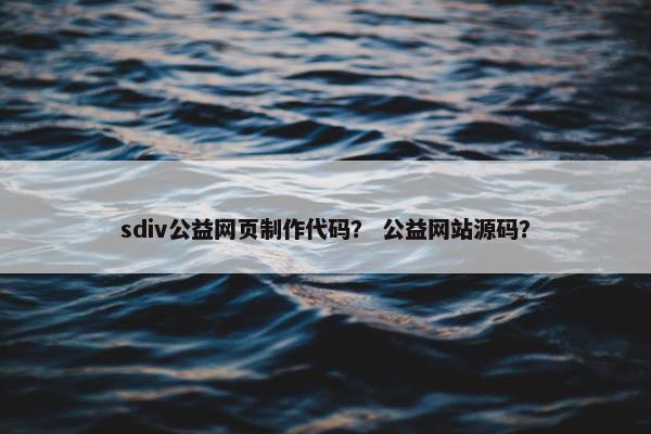 sdiv公益网页制作代码？ 公益网站源码？