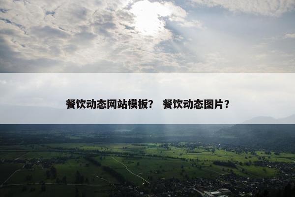 餐饮动态网站模板？ 餐饮动态图片？