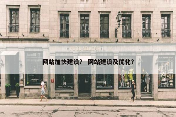 网站加快建设？ 网站建设及优化？