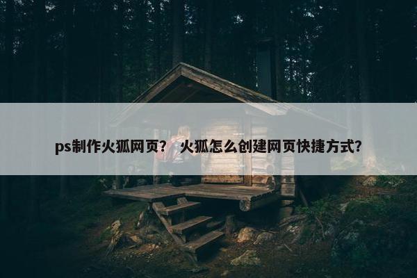 ps制作火狐网页？ 火狐怎么创建网页快捷方式？
