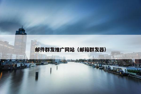 邮件群发推广网站（邮箱群发器）