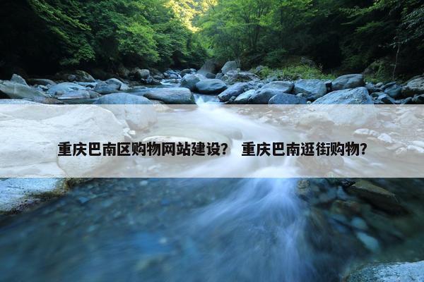 重庆巴南区购物网站建设？ 重庆巴南逛街购物？