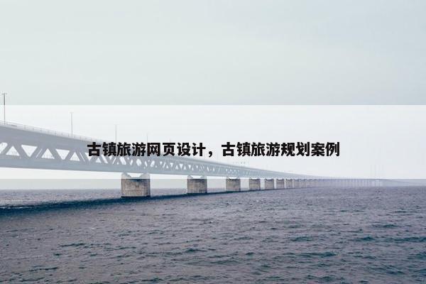 古镇旅游网页设计，古镇旅游规划案例