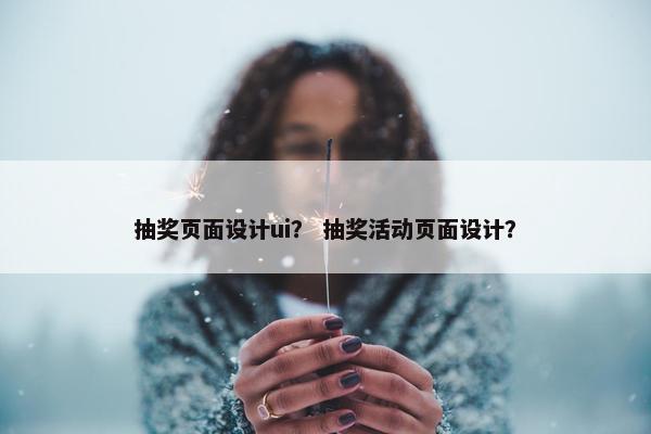 抽奖页面设计ui？ 抽奖活动页面设计？