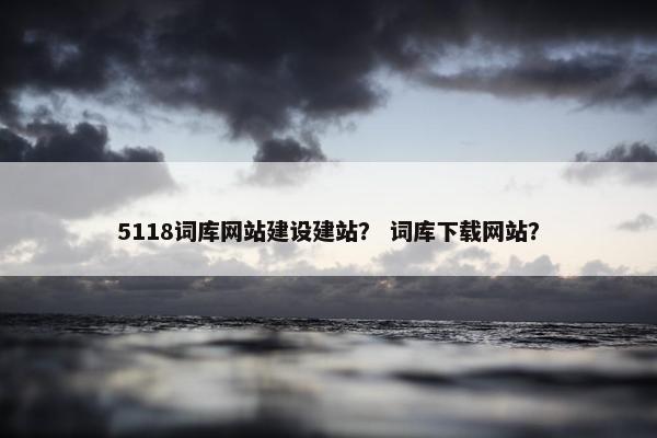 5118词库网站建设建站？ 词库下载网站？