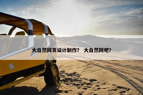 大自然网页设计制作？ 大自然网吧？