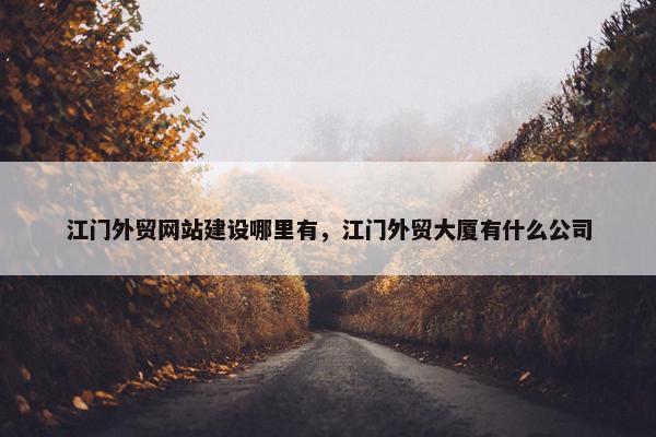 江门外贸网站建设哪里有，江门外贸大厦有什么公司