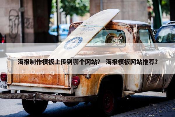 海报制作模板上传到哪个网站？ 海报模板网站推荐？