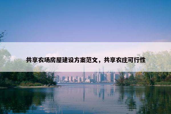 共享农场房屋建设方案范文，共享农庄可行性