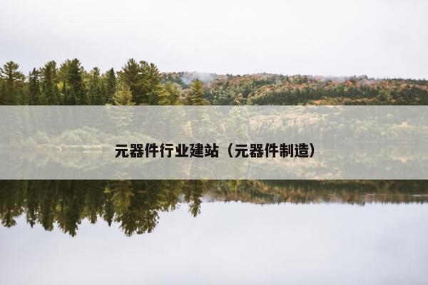 元器件行业建站（元器件制造）