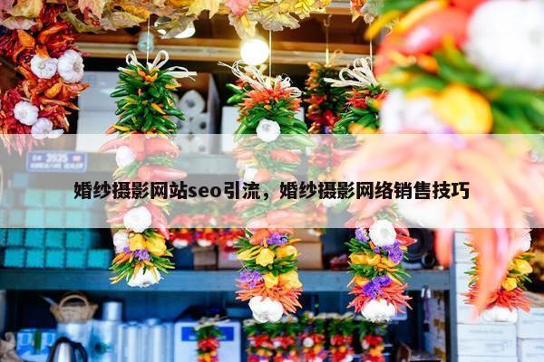 婚纱摄影网站seo引流，婚纱摄影网络销售技巧