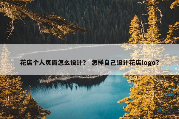花店个人页面怎么设计？ 怎样自己设计花店logo？