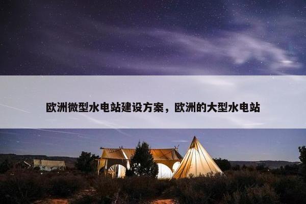 欧洲微型水电站建设方案，欧洲的大型水电站