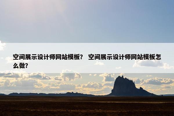 空间展示设计师网站模板？ 空间展示设计师网站模板怎么做？