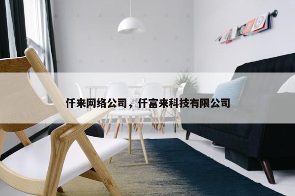 仟来网络公司，仟富来科技有限公司