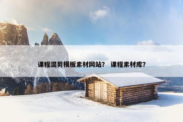 课程混剪模板素材网站？ 课程素材库？