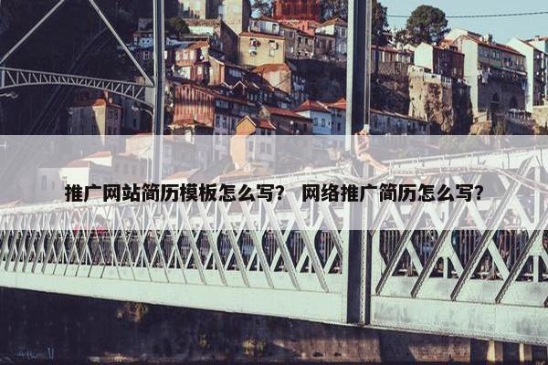 推广网站简历模板怎么写？ 网络推广简历怎么写？