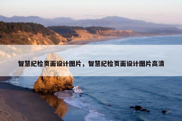 智慧纪检页面设计图片，智慧纪检页面设计图片高清
