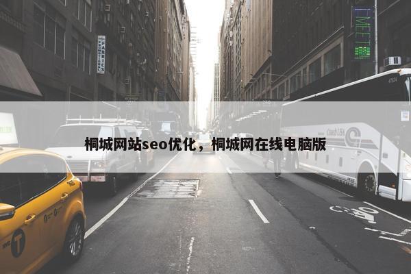 桐城网站seo优化，桐城网在线电脑版