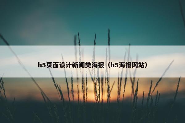 h5页面设计新闻类海报（h5海报网站）