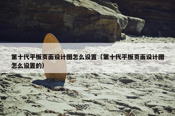 第十代平板页面设计图怎么设置（第十代平板页面设计图怎么设置的）