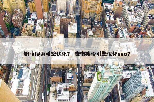 铜陵搜索引擎优化？ 安徽搜索引擎优化seo？