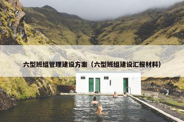 六型班组管理建设方案（六型班组建设汇报材料）