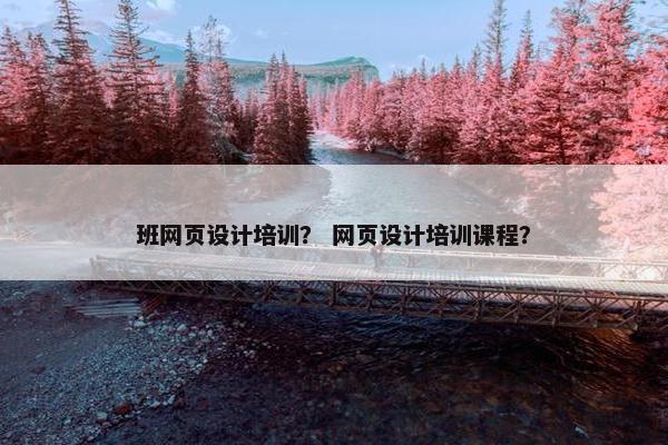 班网页设计培训？ 网页设计培训课程？