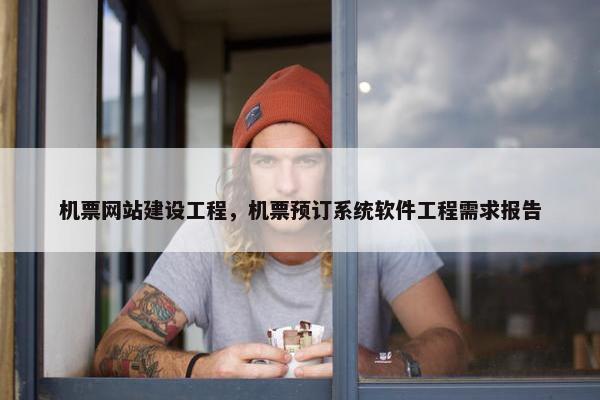 机票网站建设工程，机票预订系统软件工程需求报告