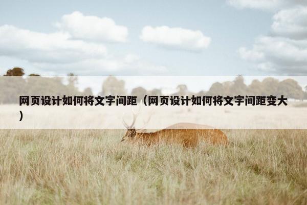 网页设计如何将文字间距（网页设计如何将文字间距变大）