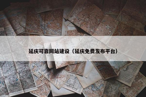 延庆可靠网站建设（延庆免费发布平台）