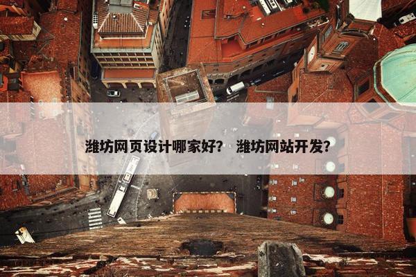 潍坊网页设计哪家好？ 潍坊网站开发？