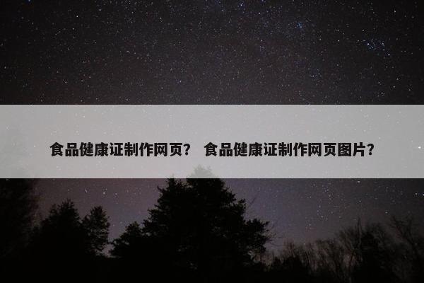 食品健康证制作网页？ 食品健康证制作网页图片？