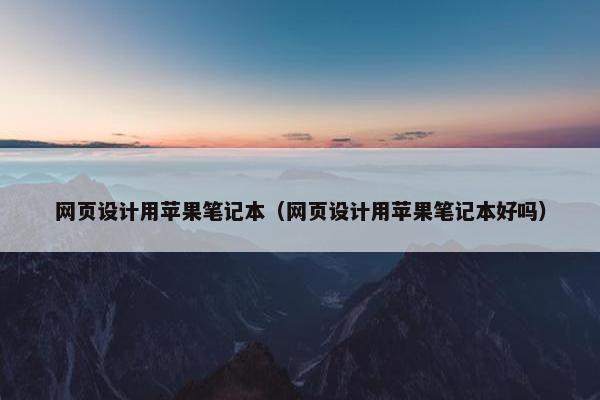 网页设计用苹果笔记本（网页设计用苹果笔记本好吗）