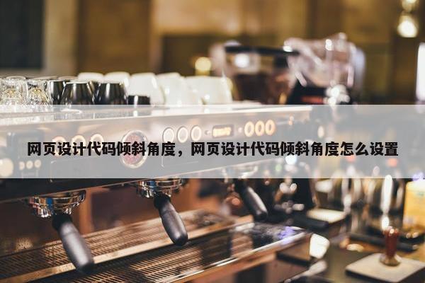 网页设计代码倾斜角度，网页设计代码倾斜角度怎么设置