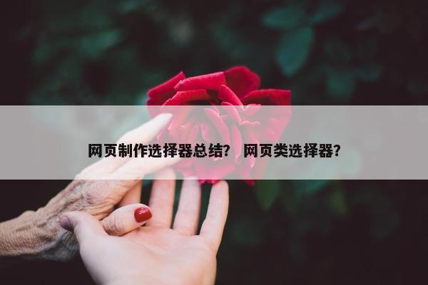 网页制作选择器总结？ 网页类选择器？