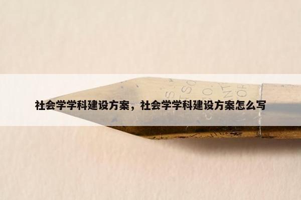 社会学学科建设方案，社会学学科建设方案怎么写