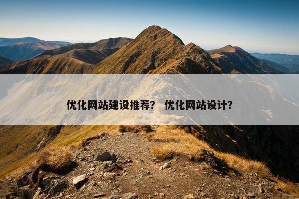 优化网站建设推荐？ 优化网站设计？