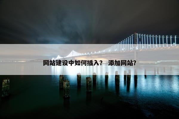 网站建设中如何插入？ 添加网站？