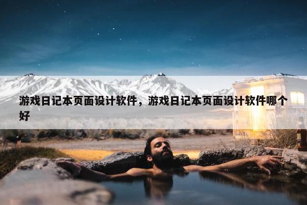 游戏日记本页面设计软件，游戏日记本页面设计软件哪个好